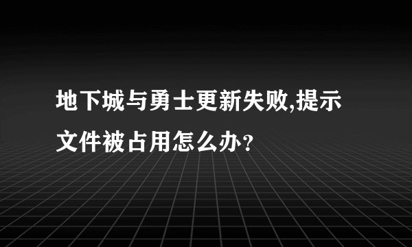 地下城与勇士更新失败,提示文件被占用怎么办？