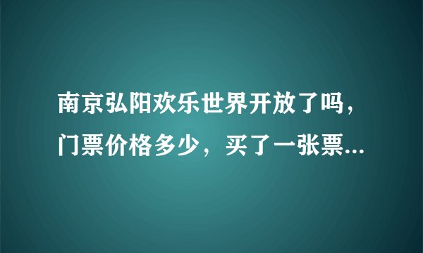 南京弘阳欢乐世界开放了吗，门票价格多少，买了一张票能玩全部的项目吗？求大神赐教？