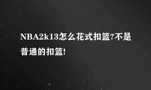 NBA2k13怎么花式扣篮?不是普通的扣篮!