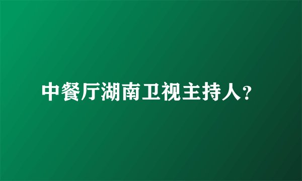 中餐厅湖南卫视主持人？