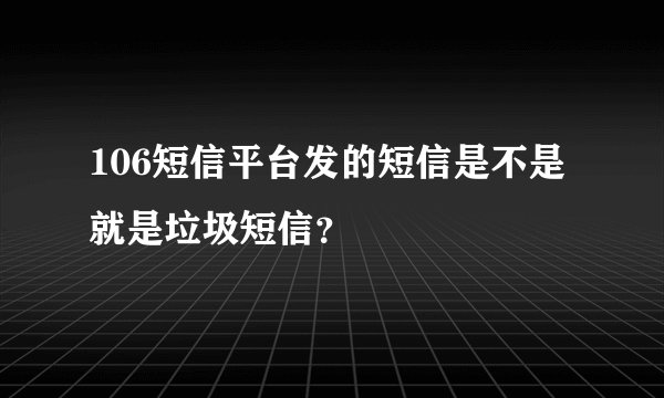 106短信平台发的短信是不是就是垃圾短信？
