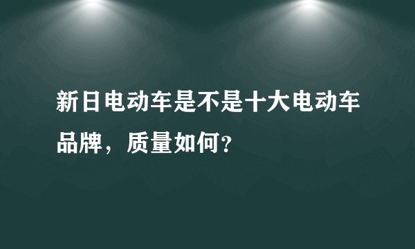 新日电动车是不是十大电动车品牌，质量如何？