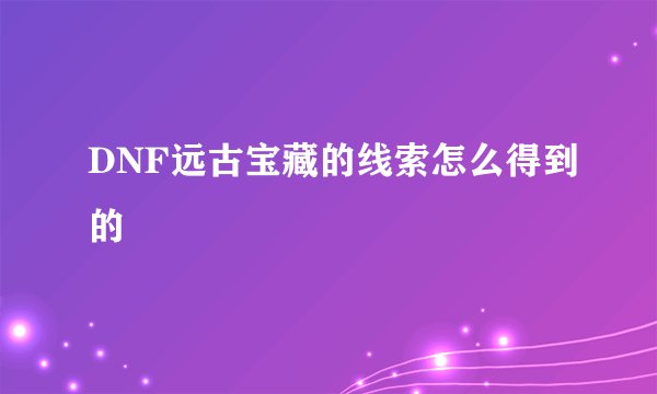 DNF远古宝藏的线索怎么得到的