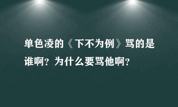 单色凌的《下不为例》骂的是谁啊？为什么要骂他啊？