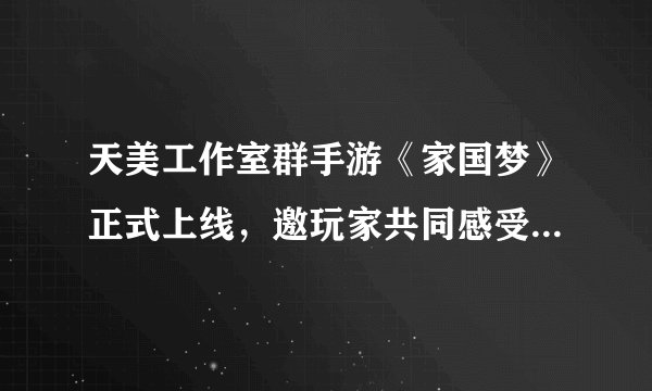 天美工作室群手游《家国梦》正式上线，邀玩家共同感受新中国发展与腾飞