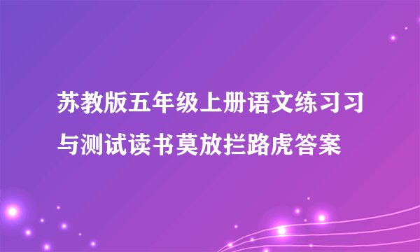 苏教版五年级上册语文练习习与测试读书莫放拦路虎答案