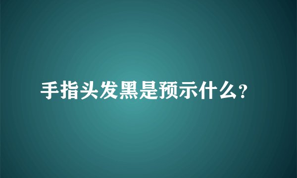 手指头发黑是预示什么？