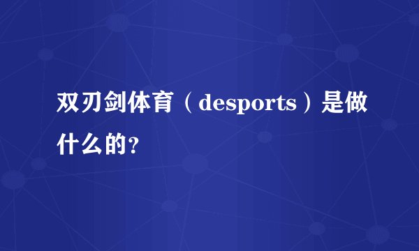 双刃剑体育（desports）是做什么的？
