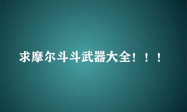 求摩尔斗斗武器大全！！！