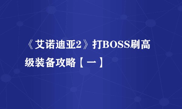 《艾诺迪亚2》打BOSS刷高级装备攻略【一】