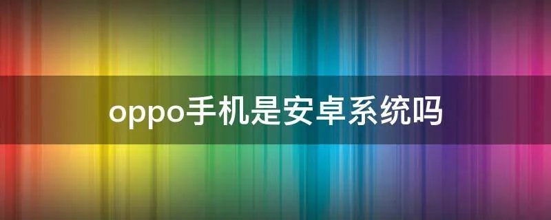 oppo手机是安卓系统吗