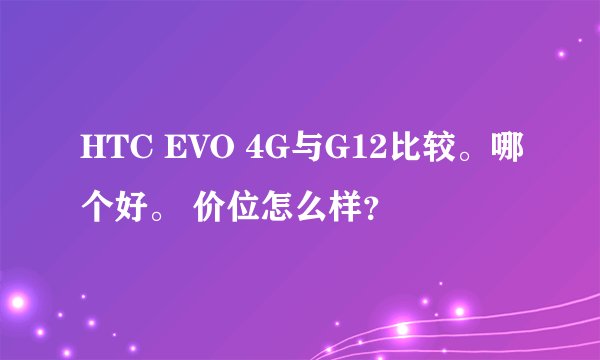 HTC EVO 4G与G12比较。哪个好。 价位怎么样？