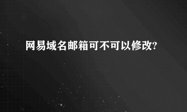 网易域名邮箱可不可以修改?