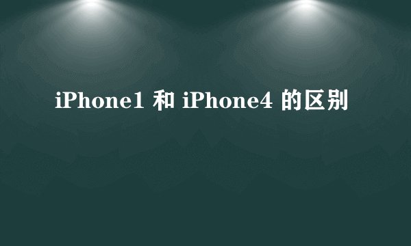 iPhone1 和 iPhone4 的区别