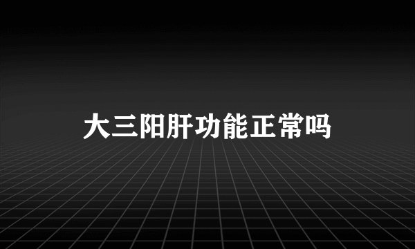 大三阳肝功能正常吗