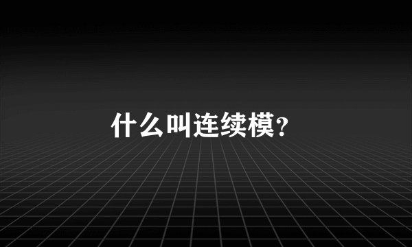 什么叫连续模？