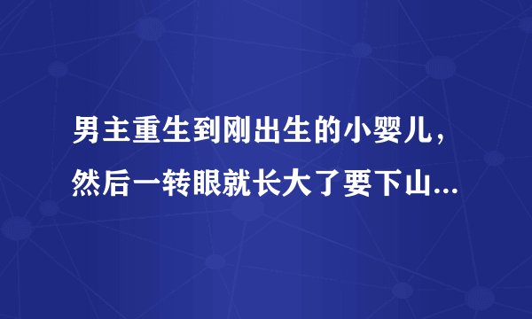 男主重生到刚出生的小婴儿，然后一转眼就长大了要下山，他家人给了他一个药丸，他下山后就去了妓院把破了