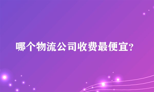 哪个物流公司收费最便宜？