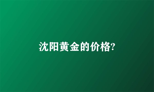沈阳黄金的价格?