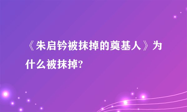 《朱启钤被抹掉的奠基人》为什么被抹掉?