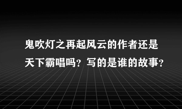 鬼吹灯之再起风云的作者还是天下霸唱吗？写的是谁的故事？
