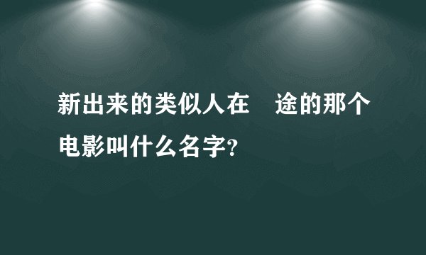 新出来的类似人在囧途的那个电影叫什么名字？