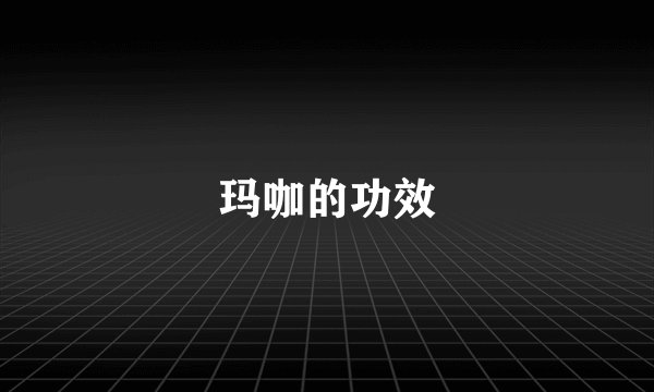 玛咖的功效