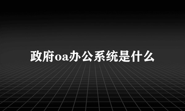 政府oa办公系统是什么
