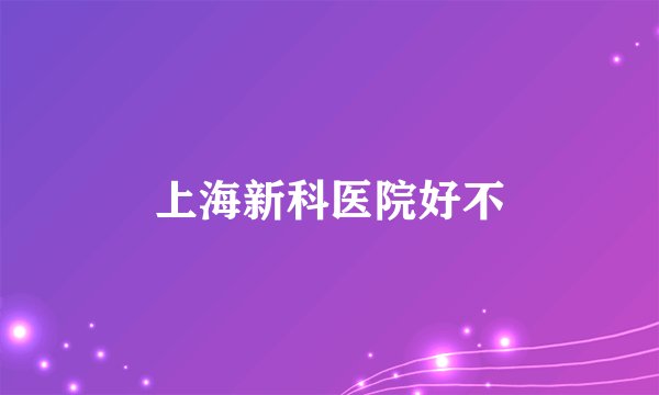 上海新科医院好不