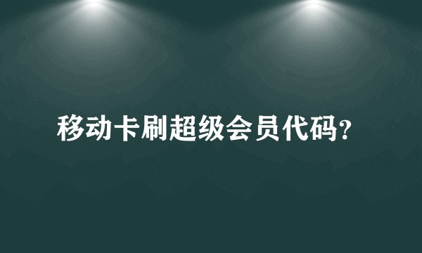 移动卡刷超级会员代码?