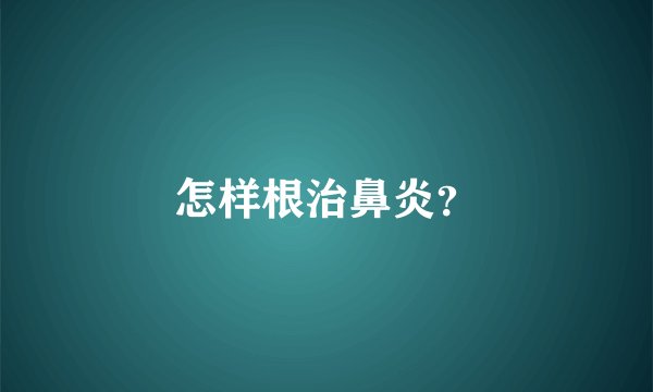 怎样根治鼻炎？