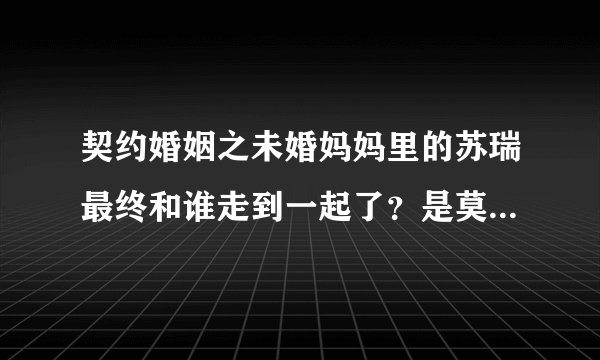 契约婚姻之未婚妈妈里的苏瑞最终和谁走到一起了？是莫梵亚还是斯？