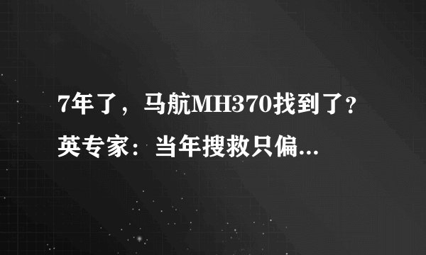 7年了，马航MH370找到了？英专家：当年搜救只偏28公里！失联真相将见天日？