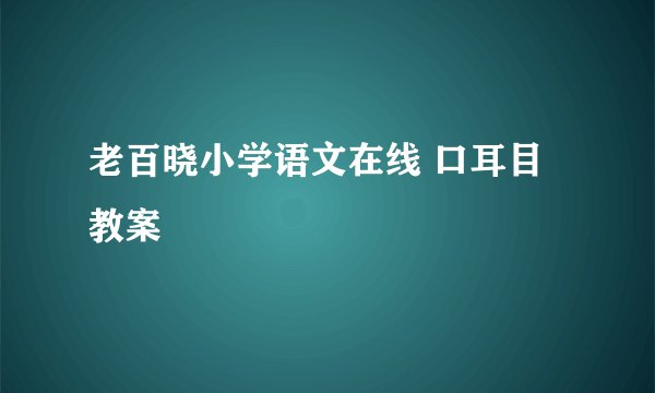老百晓小学语文在线 口耳目教案