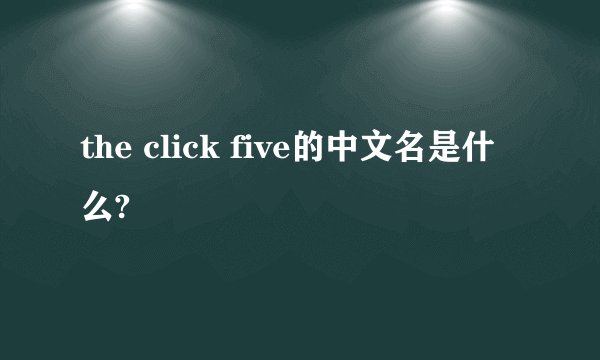 the click five的中文名是什么?
