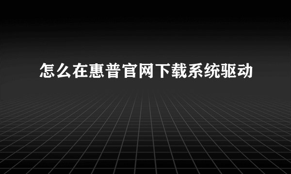 怎么在惠普官网下载系统驱动