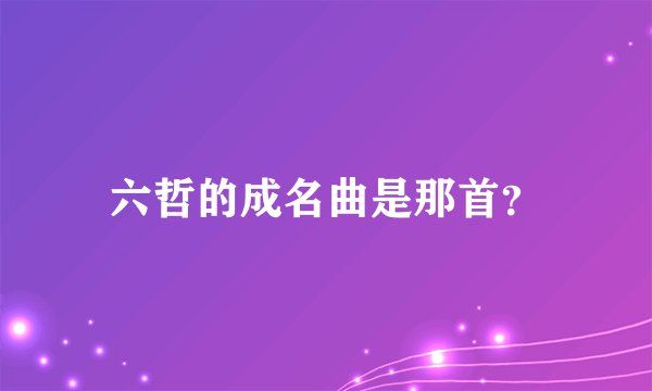 六哲的成名曲是那首？