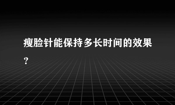 瘦脸针能保持多长时间的效果？