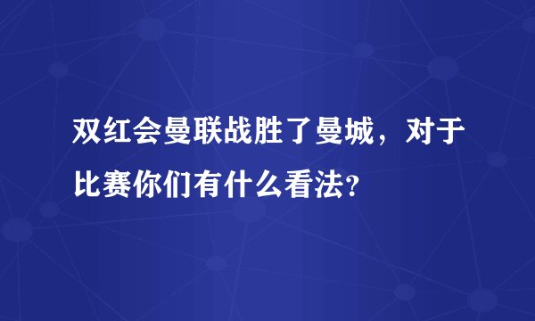 双红会曼联战胜了曼城，对于比赛你们有什么看法？