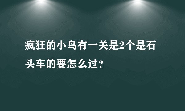 疯狂的小鸟有一关是2个是石头车的要怎么过？