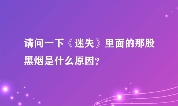 请问一下《迷失》里面的那股黑烟是什么原因?