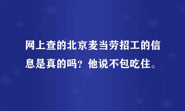 网上查的北京麦当劳招工的信息是真的吗？他说不包吃住。