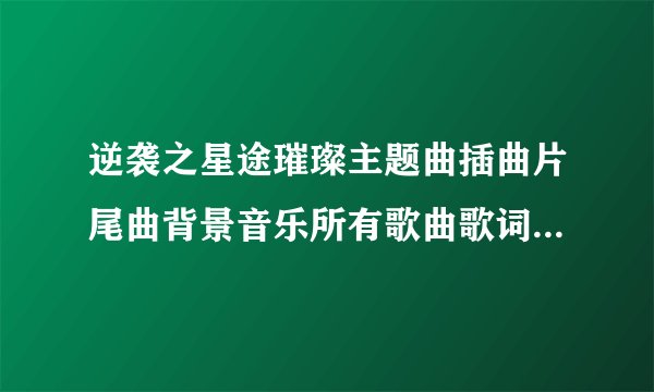 逆袭之星途璀璨主题曲插曲片尾曲背景音乐所有歌曲歌词MVMP3在线试听