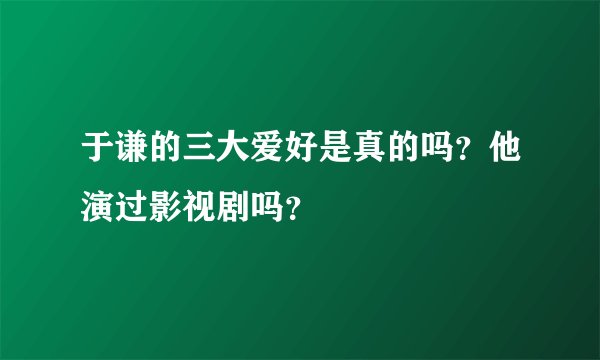 于谦的三大爱好是真的吗？他演过影视剧吗？