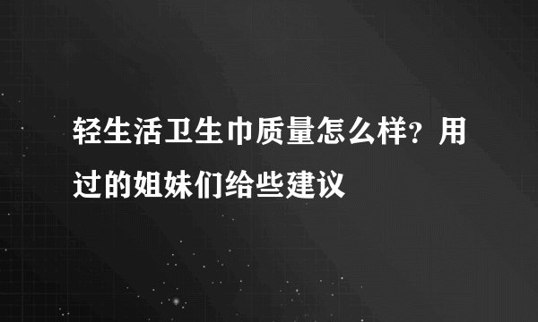 轻生活卫生巾质量怎么样？用过的姐妹们给些建议