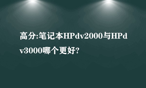 高分:笔记本HPdv2000与HPdv3000哪个更好?