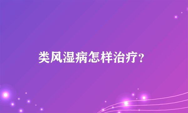 类风湿病怎样治疗？