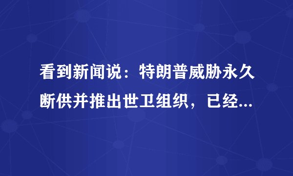 看到新闻说：特朗普威胁永久断供并推出世卫组织，已经退了几个群了，他的执政理念到底是什么？