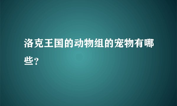 洛克王国的动物组的宠物有哪些？