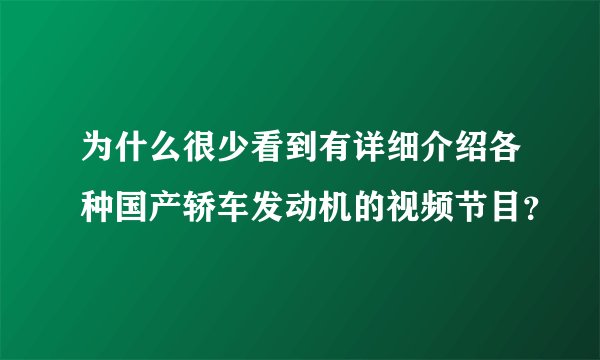 为什么很少看到有详细介绍各种国产轿车发动机的视频节目？